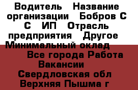 Водитель › Название организации ­ Бобров С.С., ИП › Отрасль предприятия ­ Другое › Минимальный оклад ­ 25 000 - Все города Работа » Вакансии   . Свердловская обл.,Верхняя Пышма г.